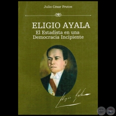 ELIGIO AYALA: el estadista en una democracia incipiente - Tomo I - Autor: JULIO CÉSAR FRUTOS - Año 2015